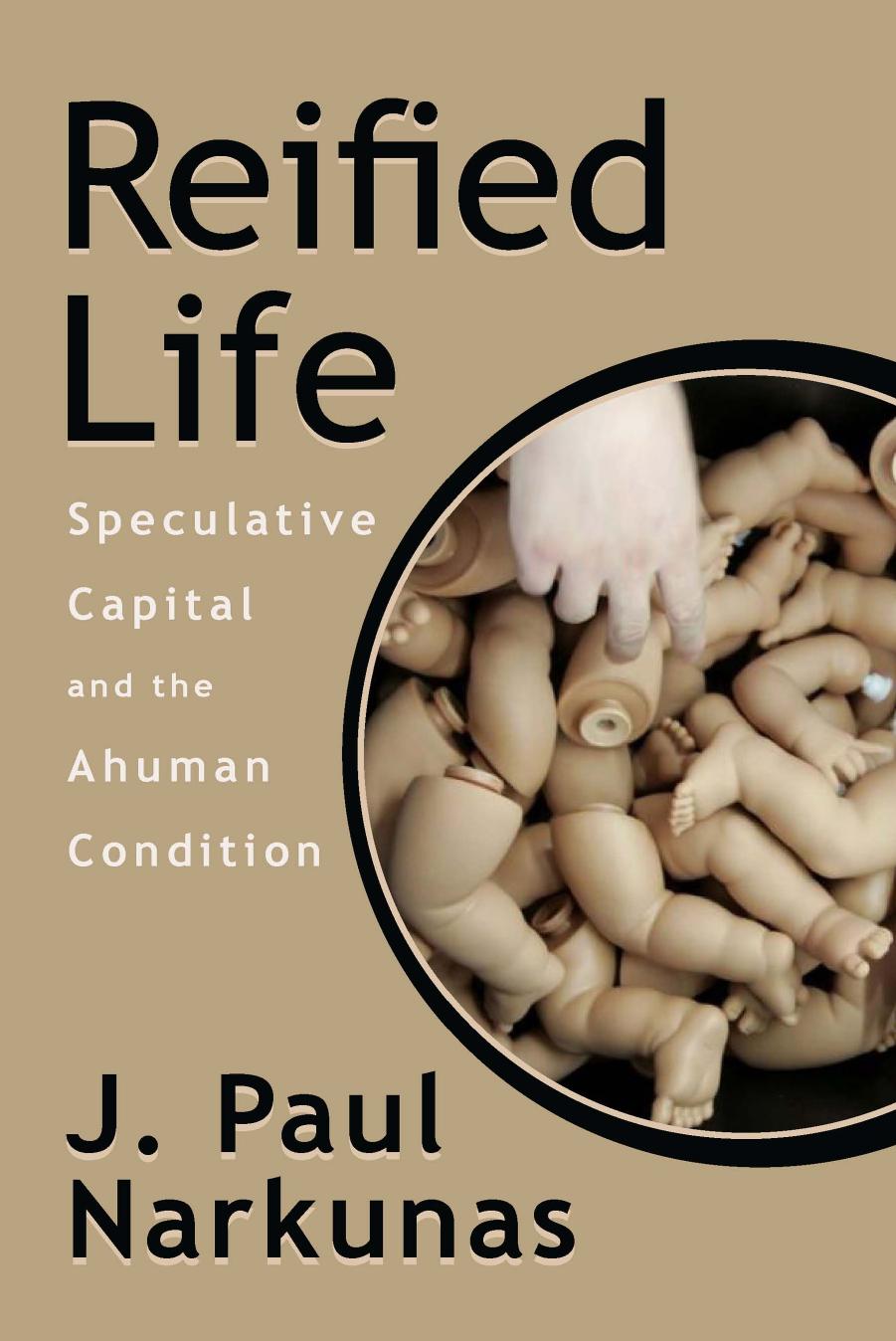 Reified Life: Speculative Capital and the Ahuman Condition by J. Paul Narkunas