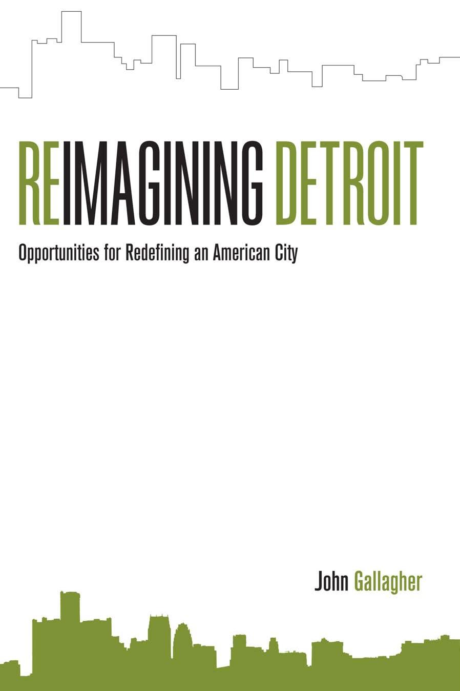 Reimagining Detroit : Opportunities for Redefining an American City by John Gallagher