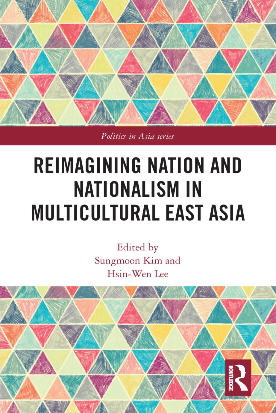 Reimagining Nation and Nationalism in Multicultural East Asia by Sungmoon Kim; Hsin-Wen Lee