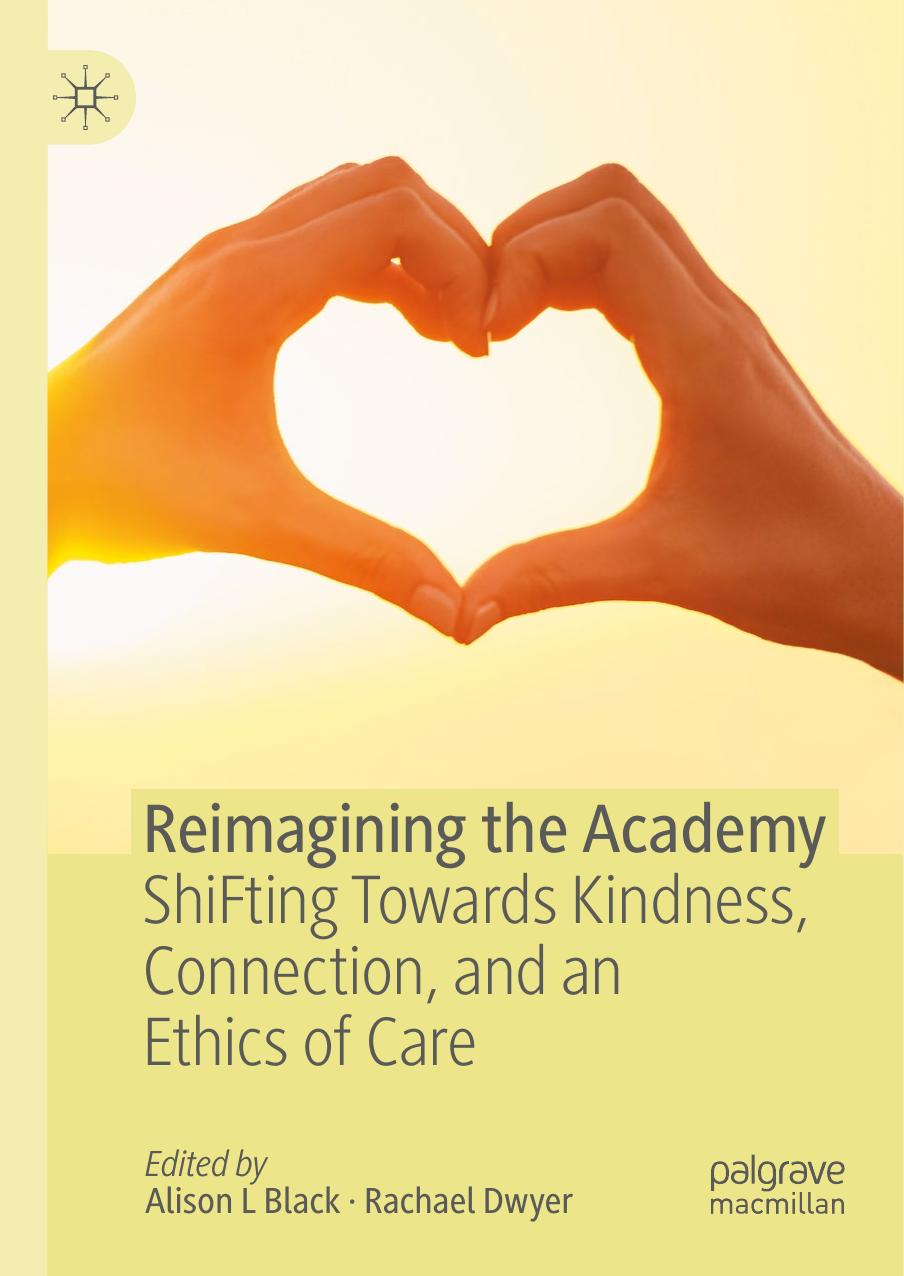 Reimagining the Academy: ShiFting Towards Kindness, Connection, and an Ethics of Care by Alison L Black Rachael Dwyer