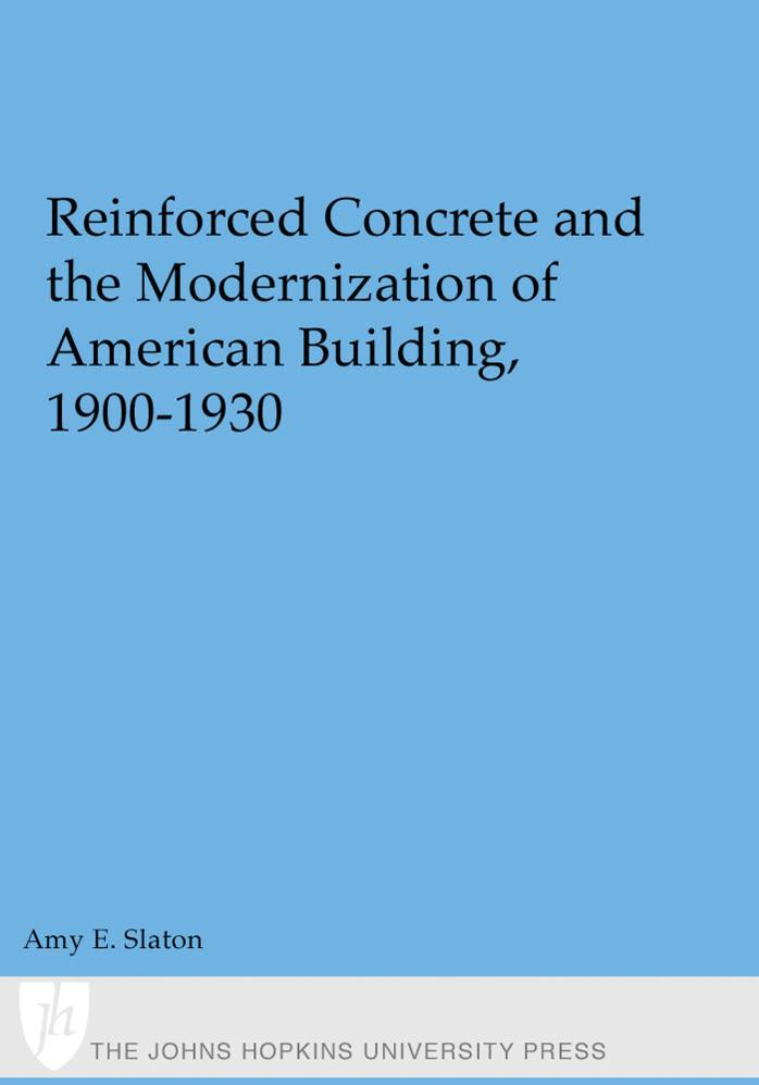 Reinforced Concrete and the Modernization of American Building, 1900-1930 (Johns Hopkins Studies in the History of Technology) by Amy E. Slaton