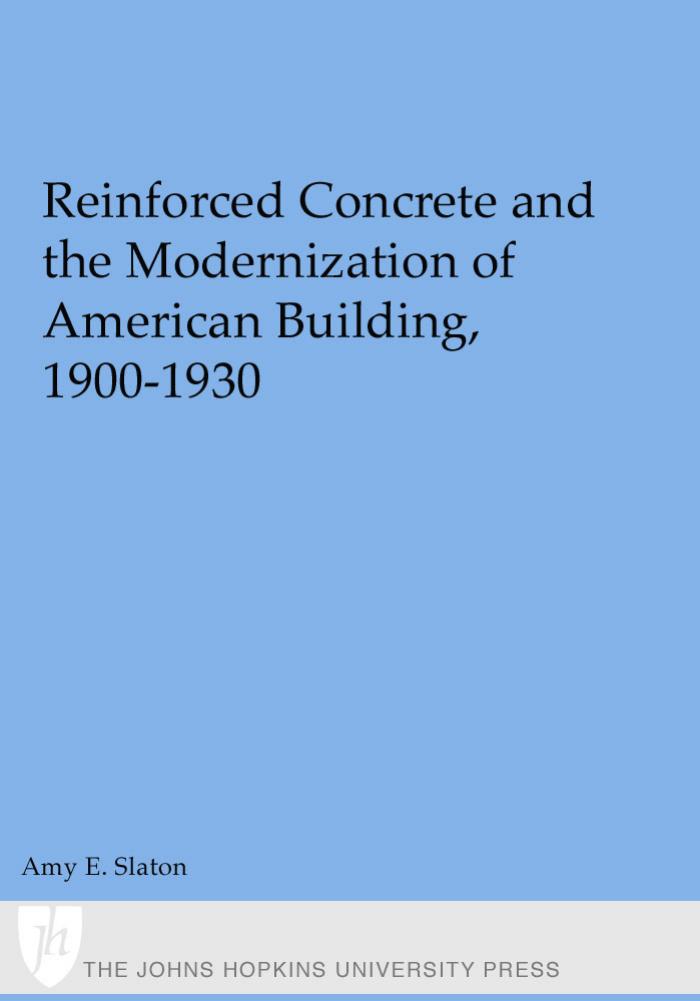 Reinforced Concrete and the Modernization of American Building, 1900-1930 (Johns Hopkins Studies in the History of Technology) by Professor Amy E. Slaton