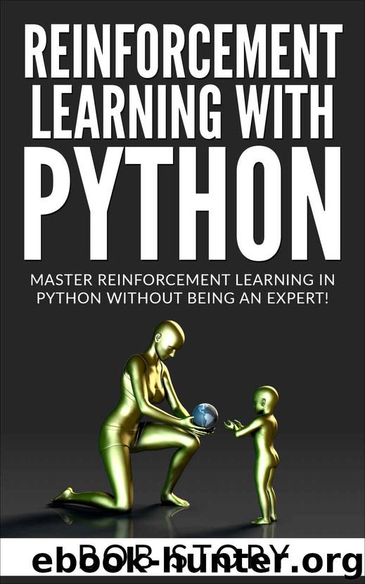 Reinforcement Learning with Python: Master Reinforcement Learning in Python Without Being an Expert by Bob Story