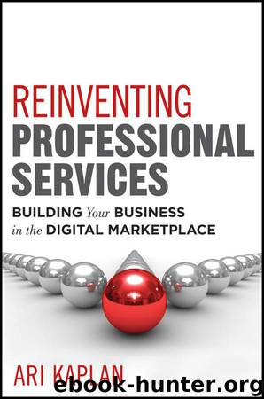 Reinventing Professional Services: Building Your Business in the Digital Marketplace by Ari Kaplan