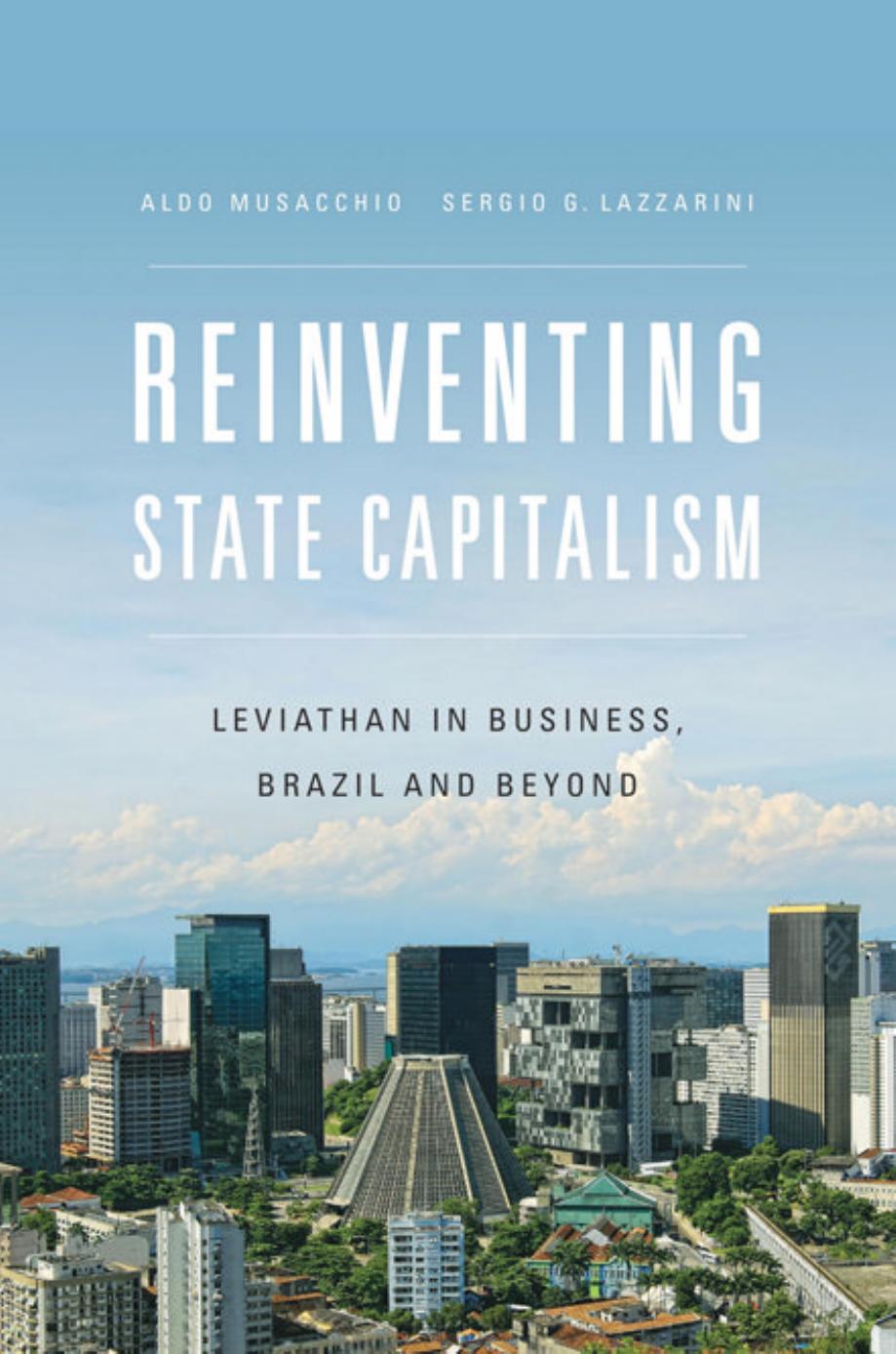 Reinventing State Capitalism: Leviathan in Business, Brazil and Beyond by Aldo Musacchio and Sergio G. Lazzarini