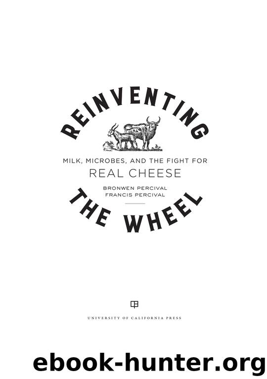 Reinventing The Wheel: Milk, Microbes, and the Fight for Real Cheese by Bronwen Percival & Francis Percival