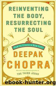 Reinventing the Body, Resurrecting the Soul: How to Create a New You by Deepak Chopra