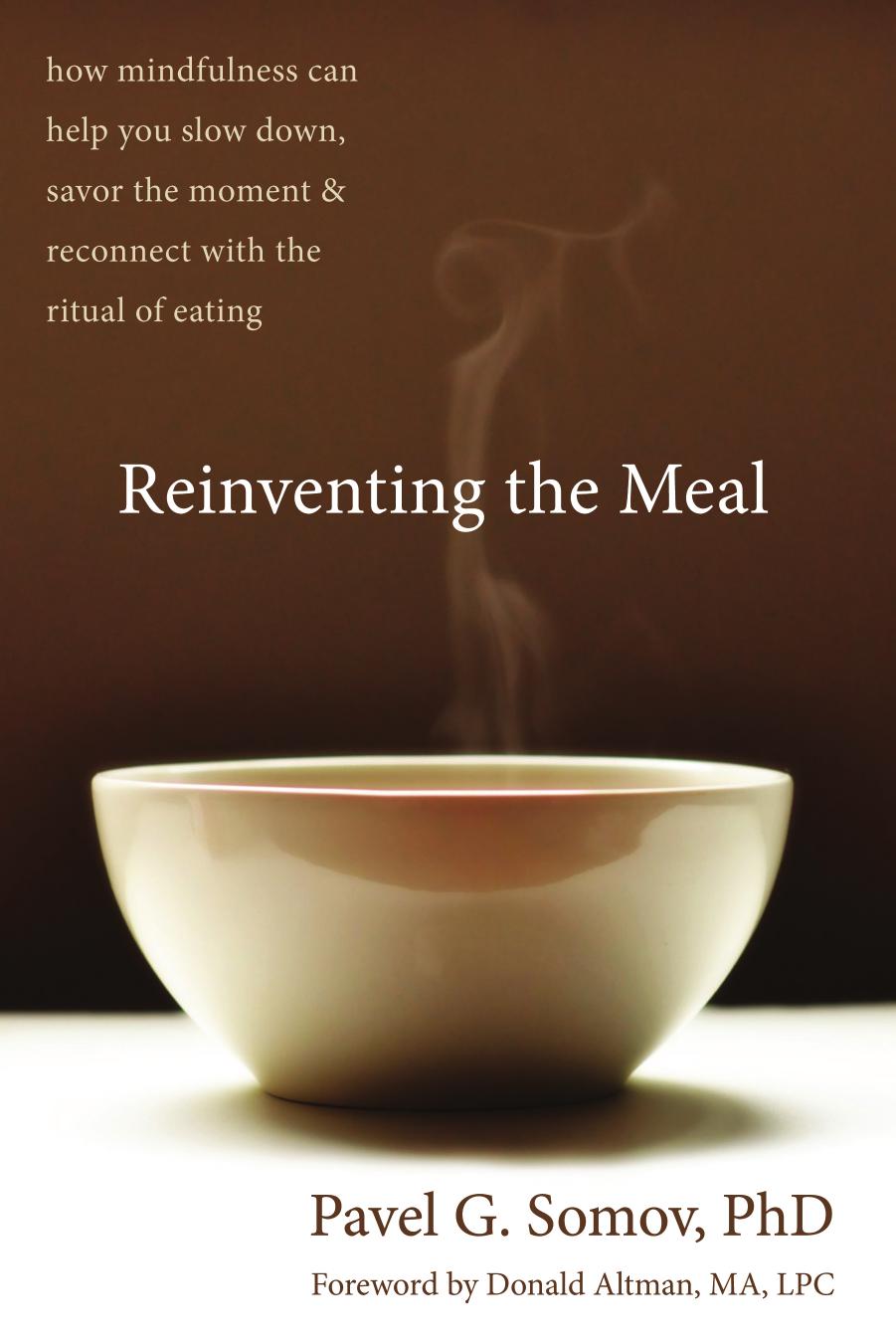 Reinventing the Meal: How Mindfulness Can Help You Slow Down, Savor the Moment, and Reconnect With the Ritual of Eating by Pavel Somov & Donald Altman Ma Lpc