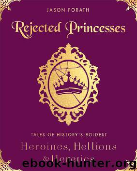 Rejected Princesses: Tales of History's Boldest Heroines, Hellions, and Heretics by Jason Porath