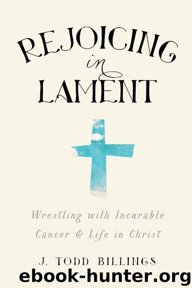 Rejoicing in Lament: Wrestling with Incurable Cancer and Life in Christ by J. Todd Billings