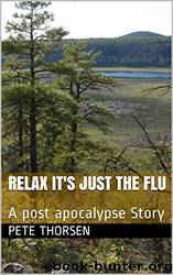Relax It's Just the Flu: A Post Apocalypse Story by Pete Thorsen