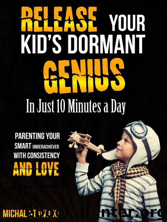 Release Your Kid's Dormant Genius In Just 10 Minutes a Day: Parenting Your Smart Underachiever With Consistency and Love (How to Change Your Life in 10 Minutes a Day Book 3) by Michal Stawicki