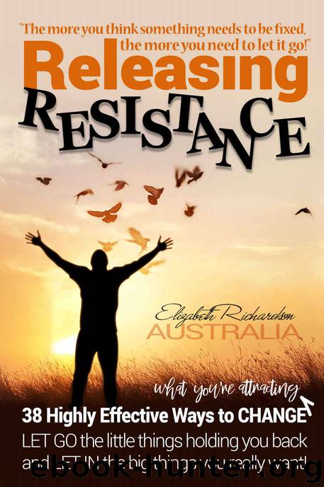 Releasing Resistance: 38 Highly Effective Ways to CHANGE! LET GO the little things holding you back and LET IN the big things you really want. by Richardson Elizabeth