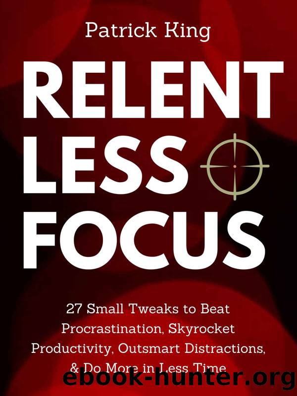 Relentless Focus: 27 Small Tweaks to Beat Procrastination, Skyrocket Productivity, Outsmart Distractions, & Do More in Less Time (Clear Thinking and Fast Action) by Patrick King