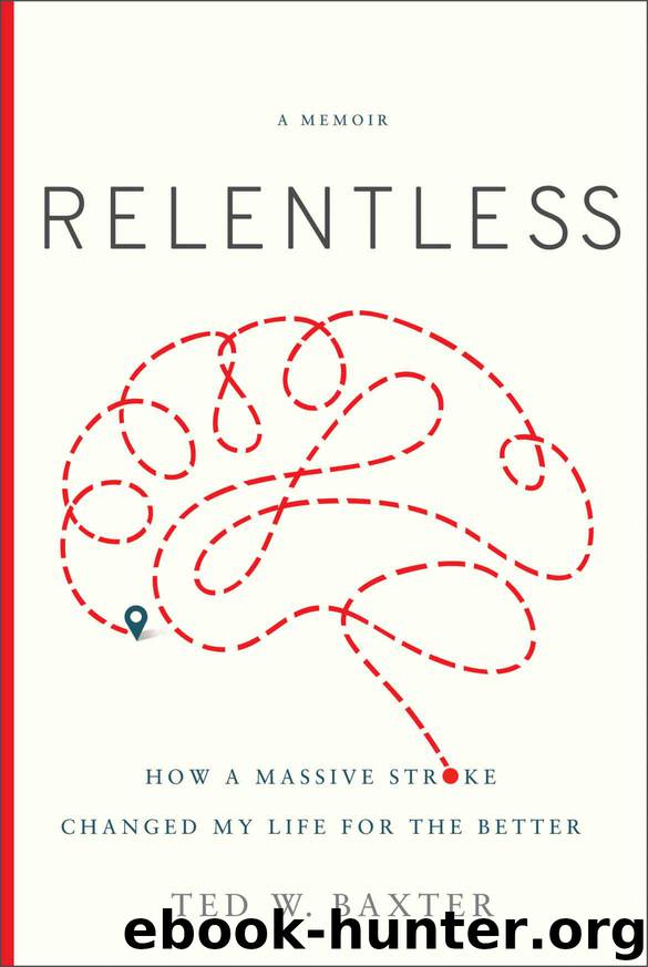 Relentless: How a Massive Stroke Changed My Life for the Better by Baxter Ted W