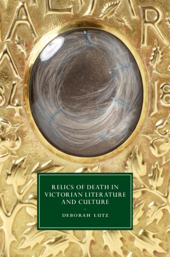Relics of Death in Victorian Literature and Culture (Cambridge Studies in Nineteenth-Century Literature and Culture, Series Number 96) by Deborah Lutz