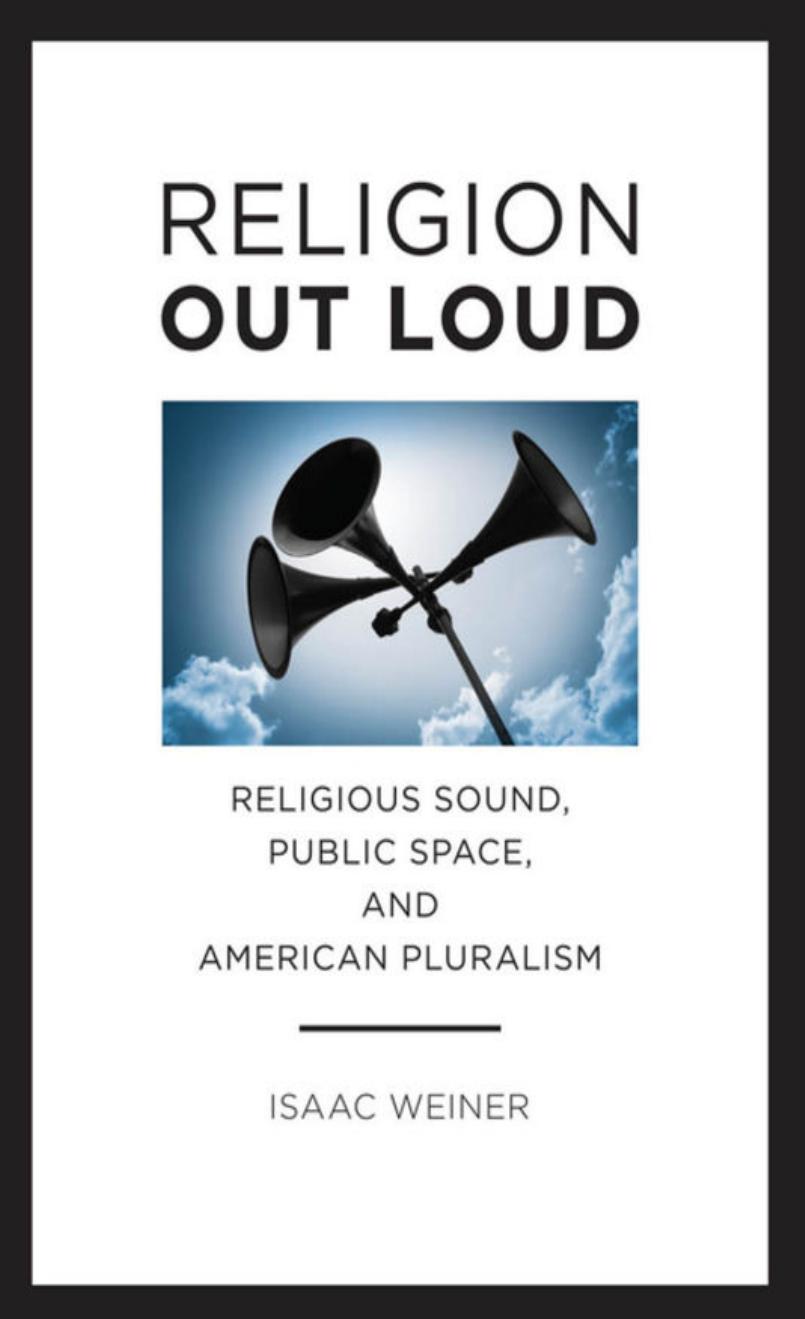 Religion Out Loud: Religious Sound, Public Space, and American Pluralism by Isaac Weiner