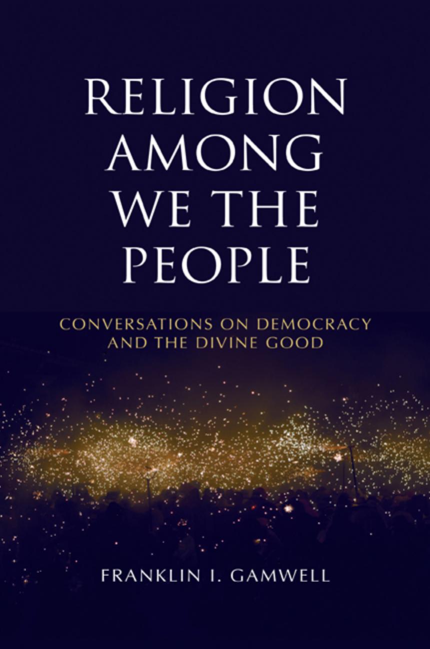 Religion among We the People: Conversations on Democracy and the Divine Good by Franklin I. Gamwell