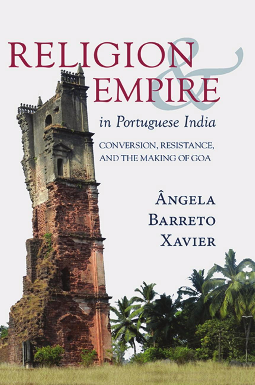 Religion and Empire in Portuguese India: Conversion, Resistance, and the Making of Goa by Angela Barreto Xavier