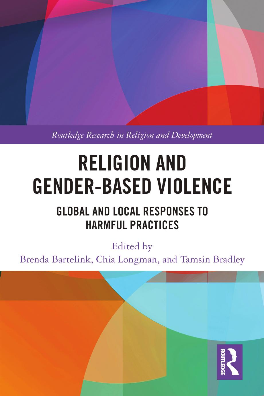 Religion and Gender-Based Violence: Global and Local Responses to Harmful Practices by Brenda Bartelink Chia Longman Tamsin Bradley