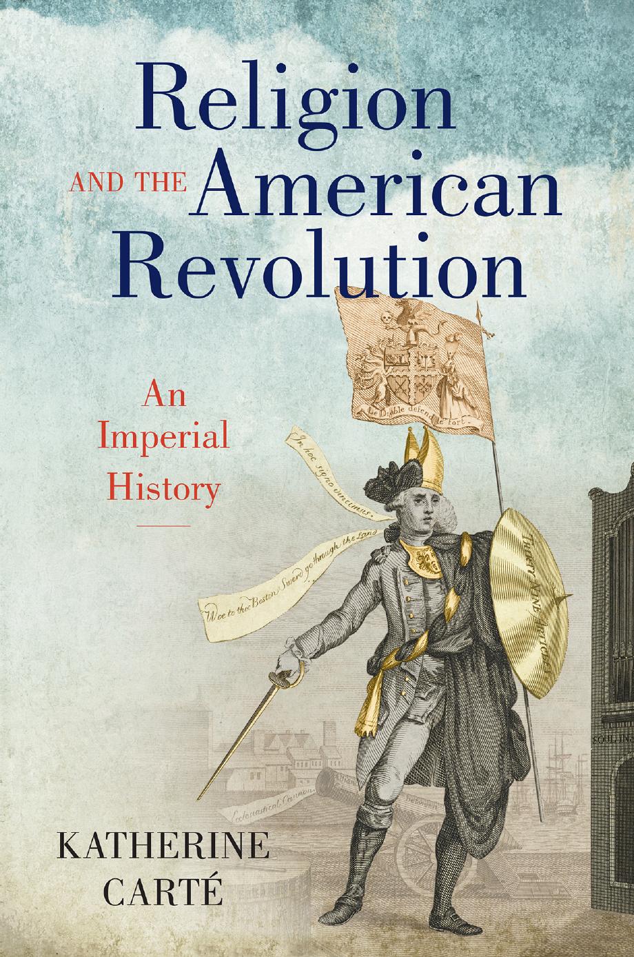 Religion and the American Revolution: An Imperial History by Katherine Carté