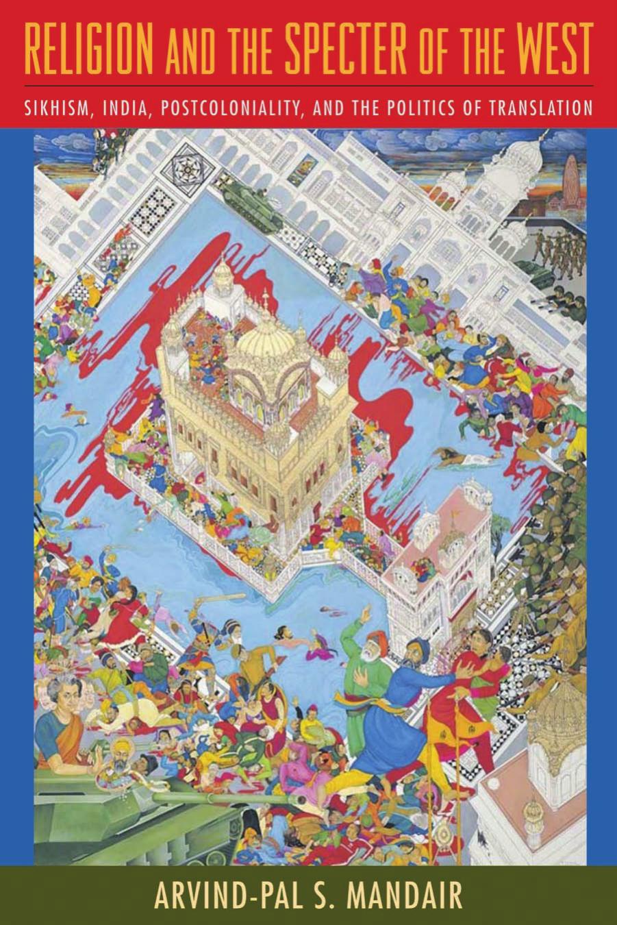 Religion and the Specter of the West: Sikhism, India, Postcoloniality, and the Politics of Translation by Arvind-Pal Mandair