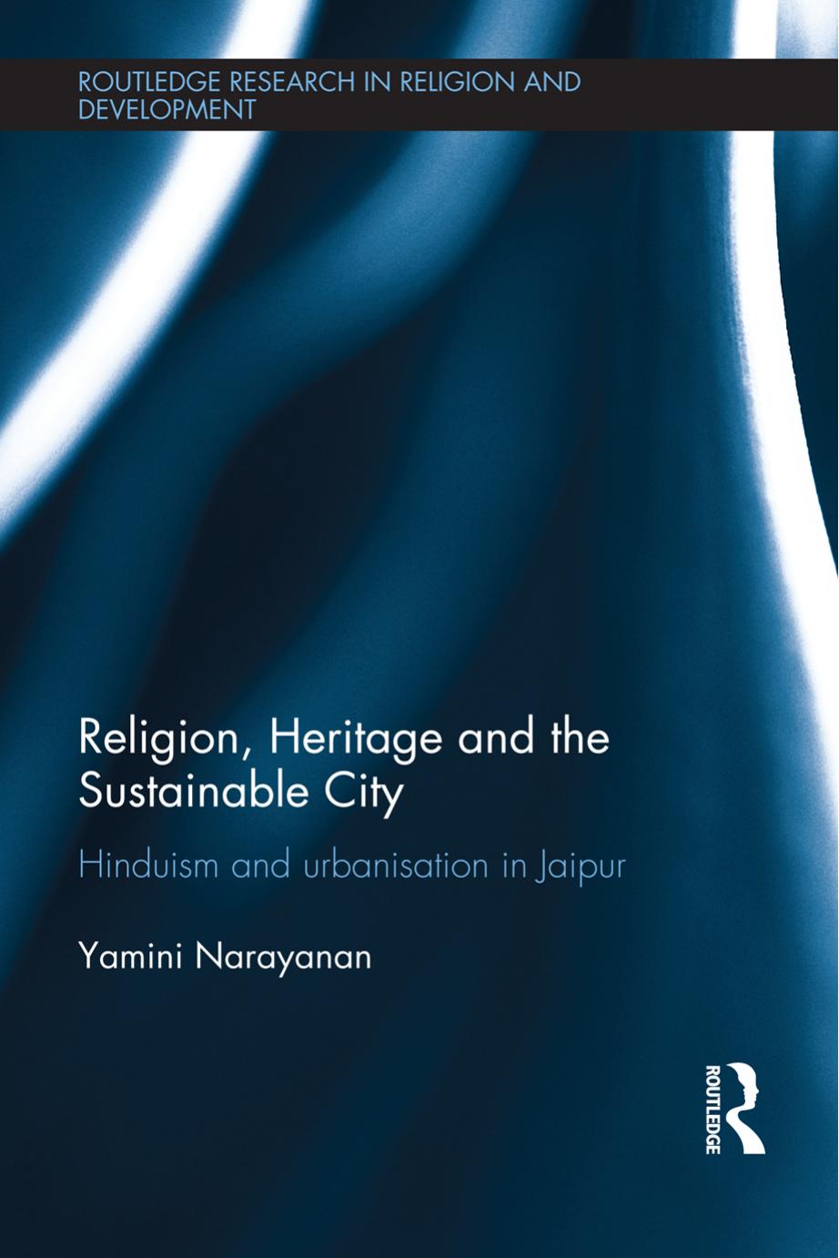 Religion, Heritage and the Sustainable City : Hinduism and urbanisation in Jaipur. by Yamini Narayanan