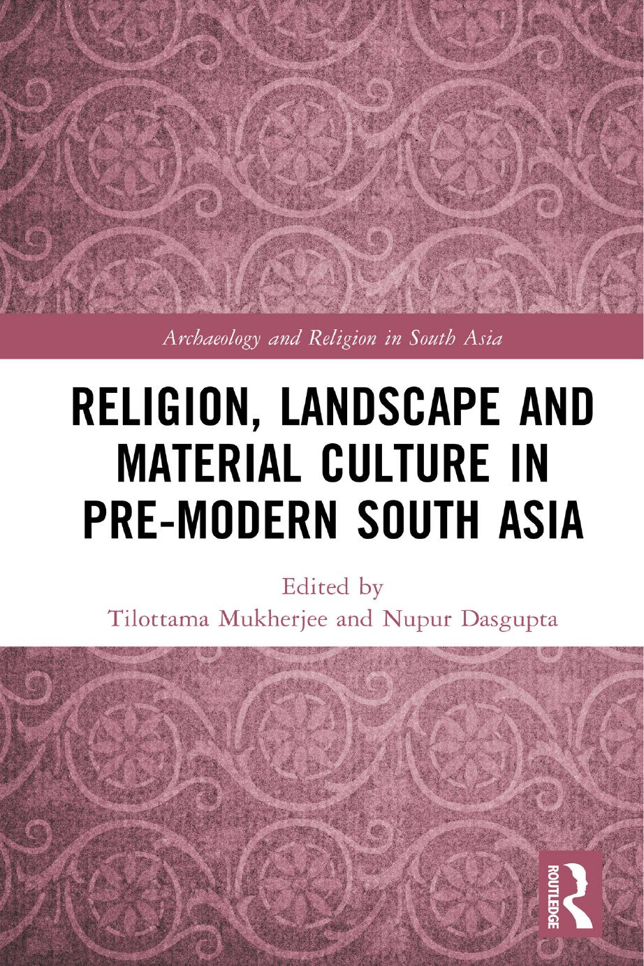 Religion, Landscape and Material Culture in Pre-modern South Asia (Archaeology and Religion in South Asia) by Tilottama Mukherjee (editor) Nupur Dasgupta (editor)