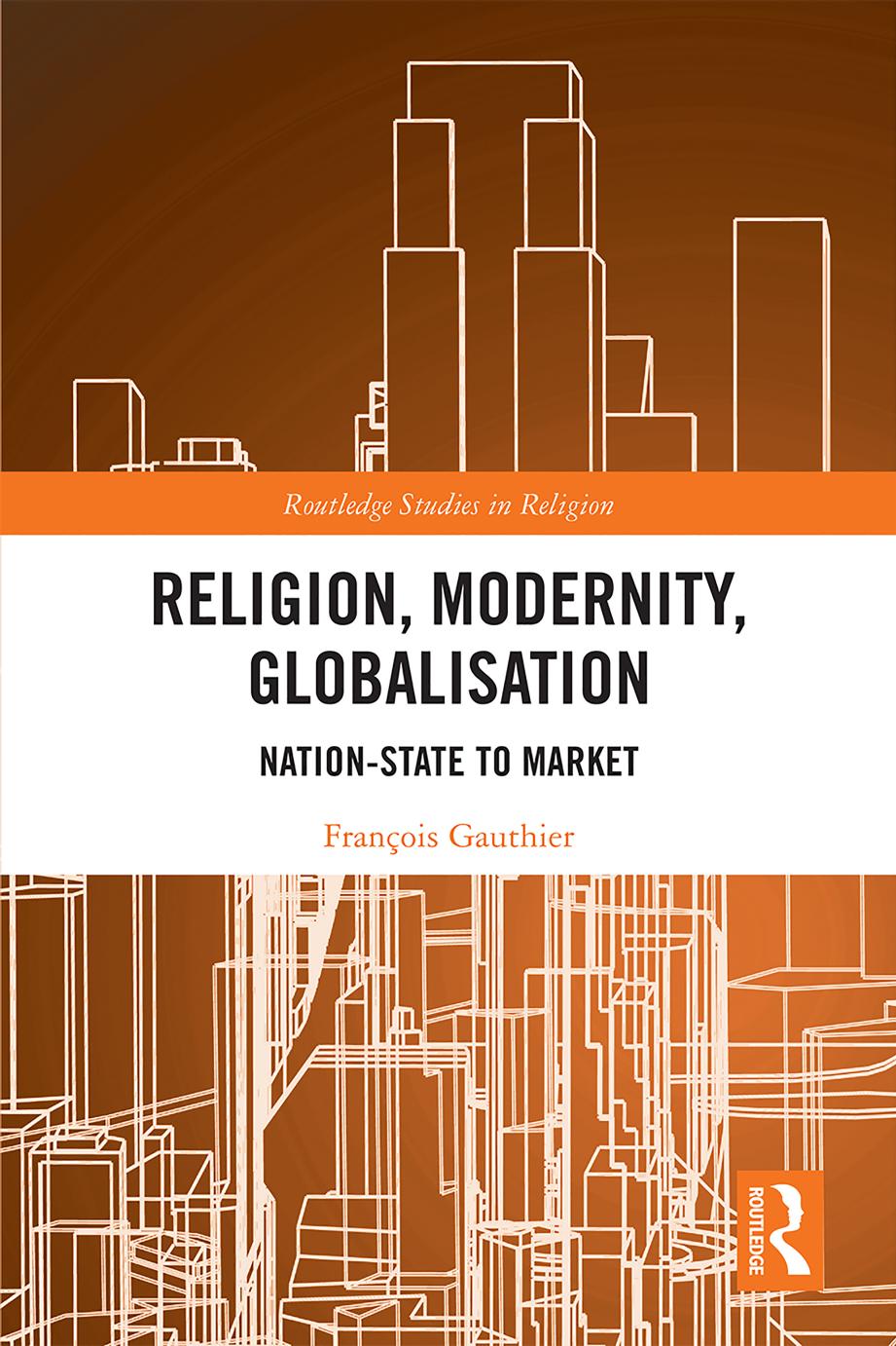 Religion, Modernity, Globalisation: Nation-State to Market by François Gauthier