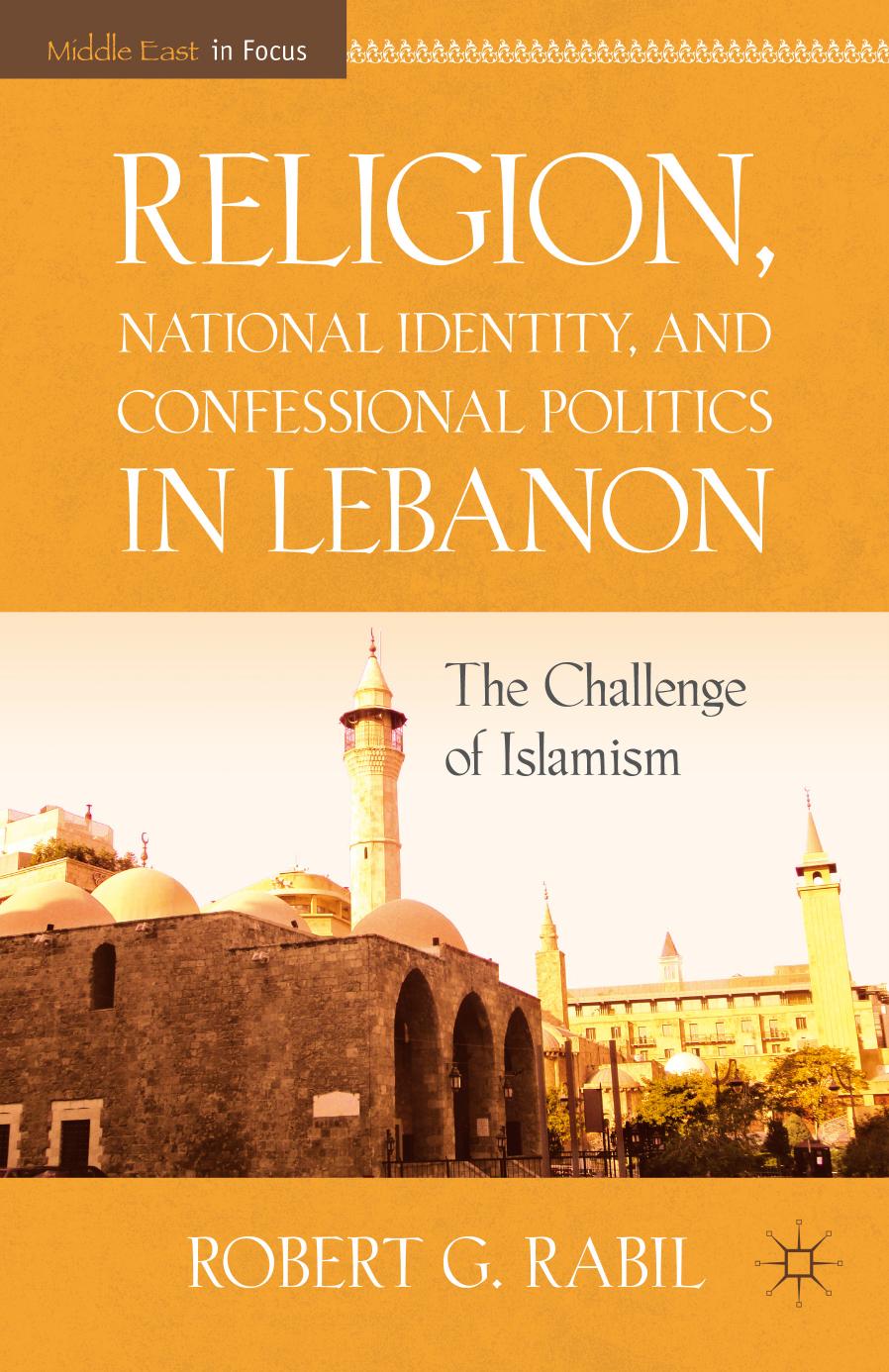 Religion, National Identity, and Confessional Politics in Lebanon: The Challenge of Islamism (The Middle East in Focus) by Robert G. Rabil