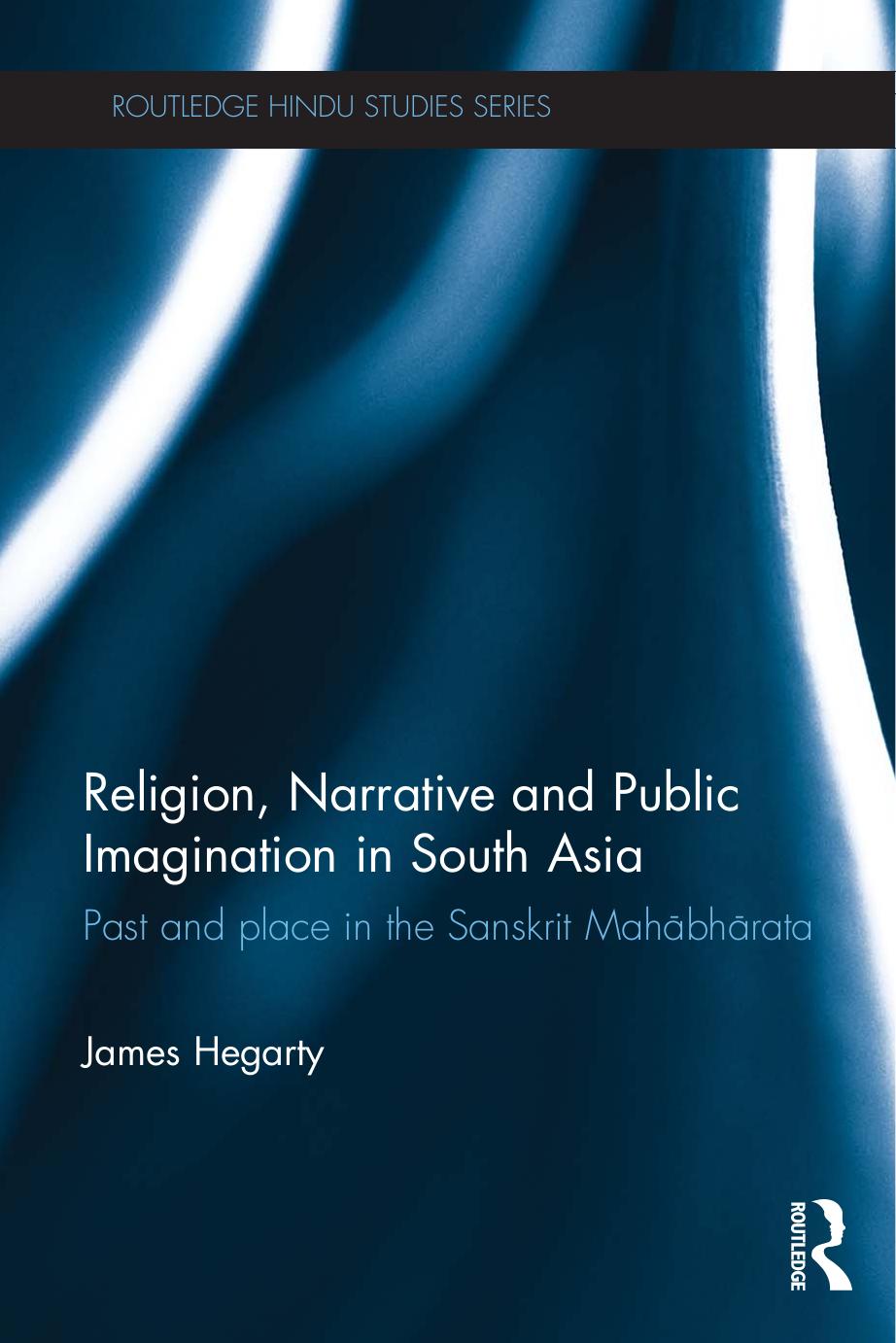 Religion, narrative, and public imagination in South Asia: past and place in the Sanskrit Mahabharata by Hegarty James