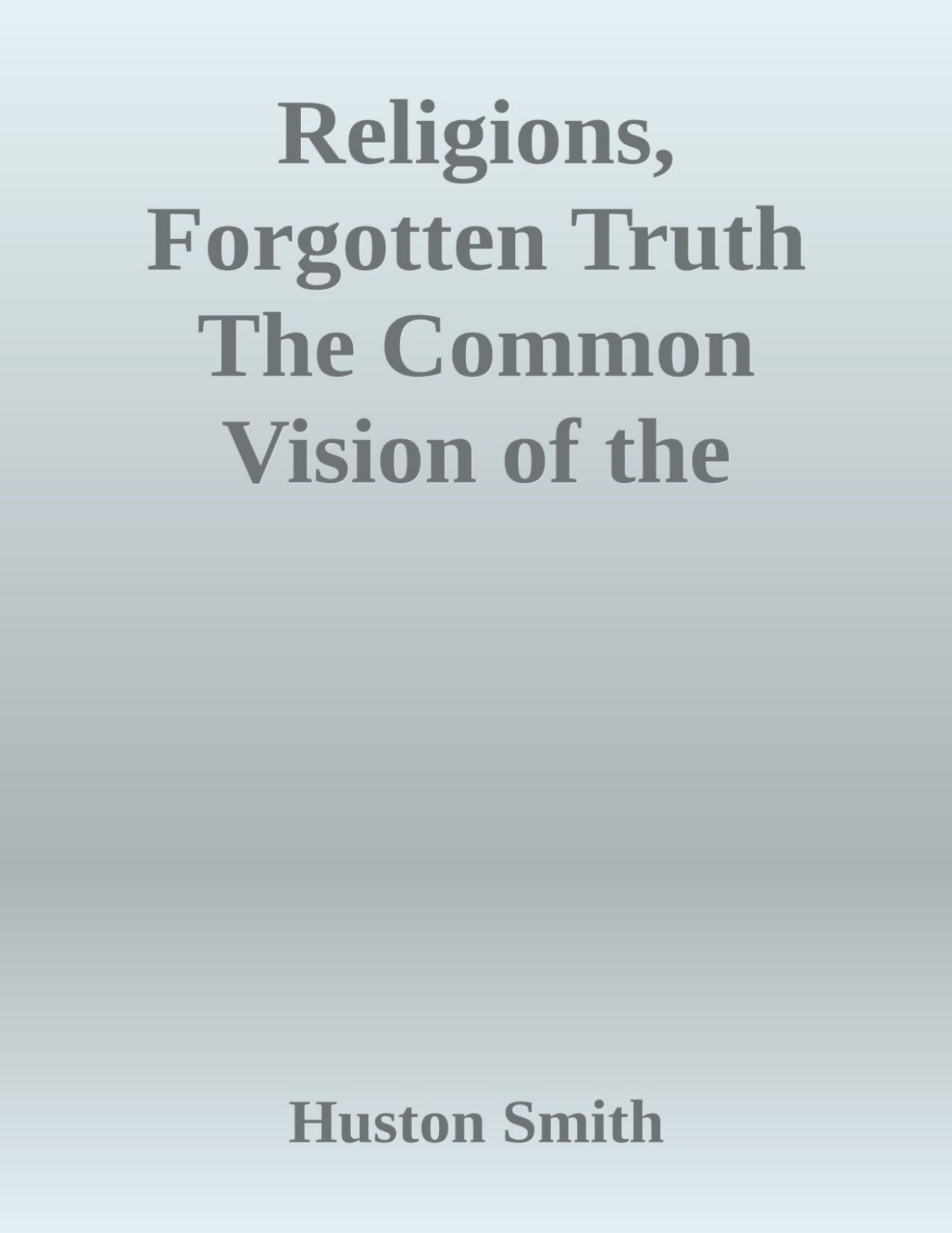 Religions, Forgotten Truth The Common Vision of the Worldâs by Huston Smith