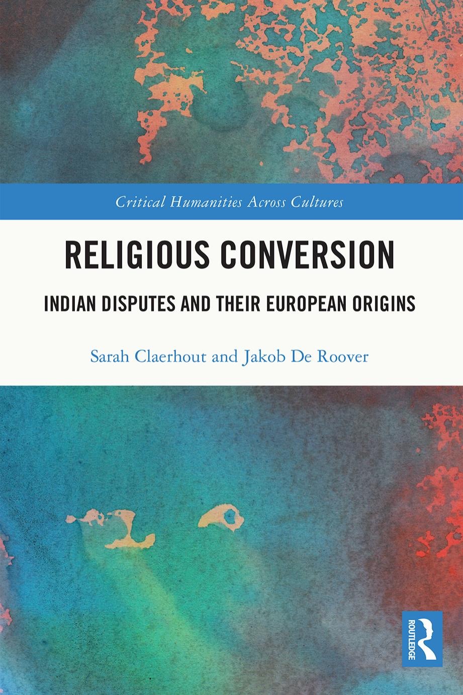 Religious Conversion: Indian Disputes and Their European Origins by Sarah (independent Researcher) Claerhout