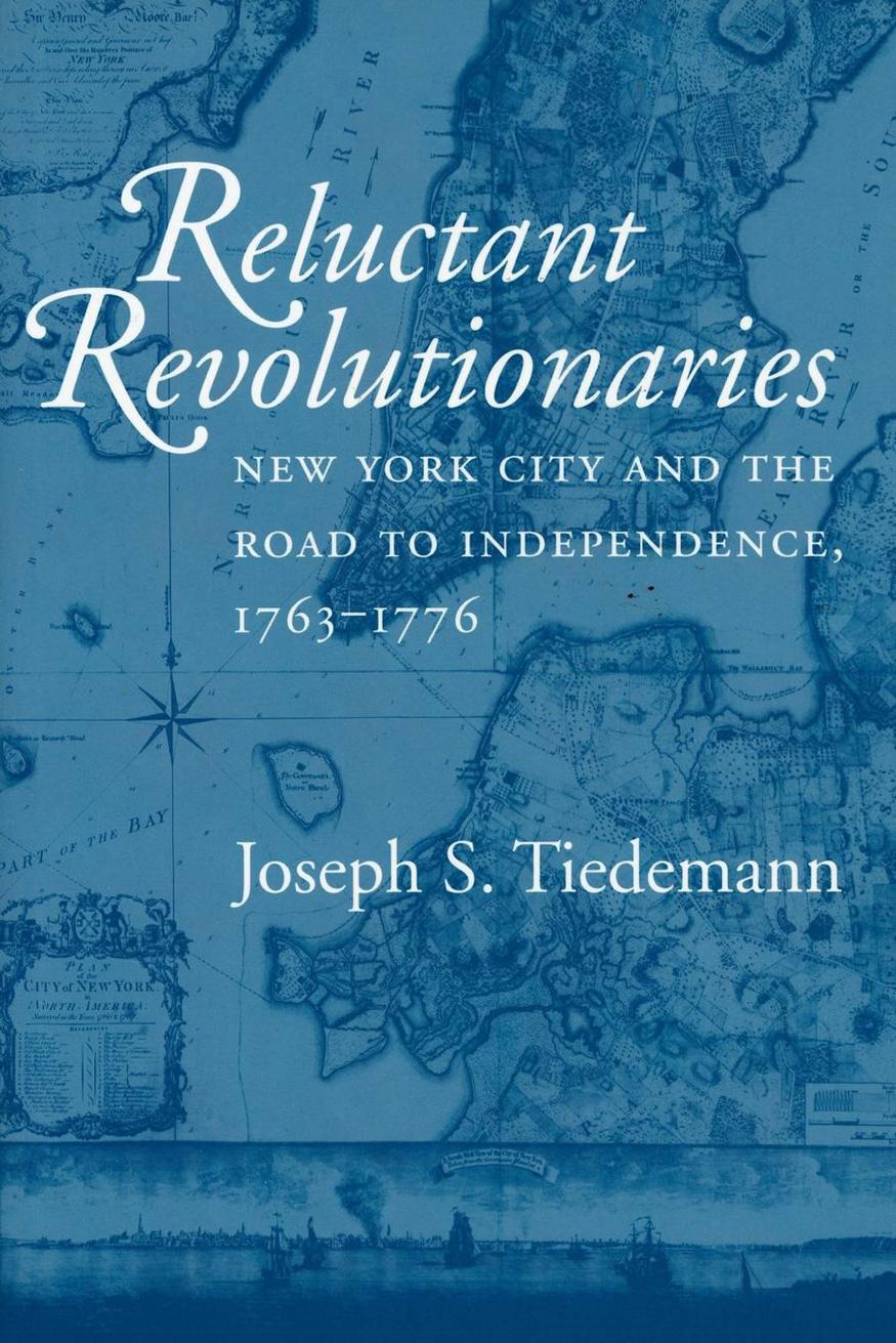 Reluctant Revolutionaries: New York City and the Road to Independence, 1763â1776 by Joseph S. Tiedemann