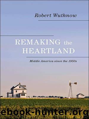 Remaking the Heartland: Middle America since the 1950s by Robert Wuthnow
