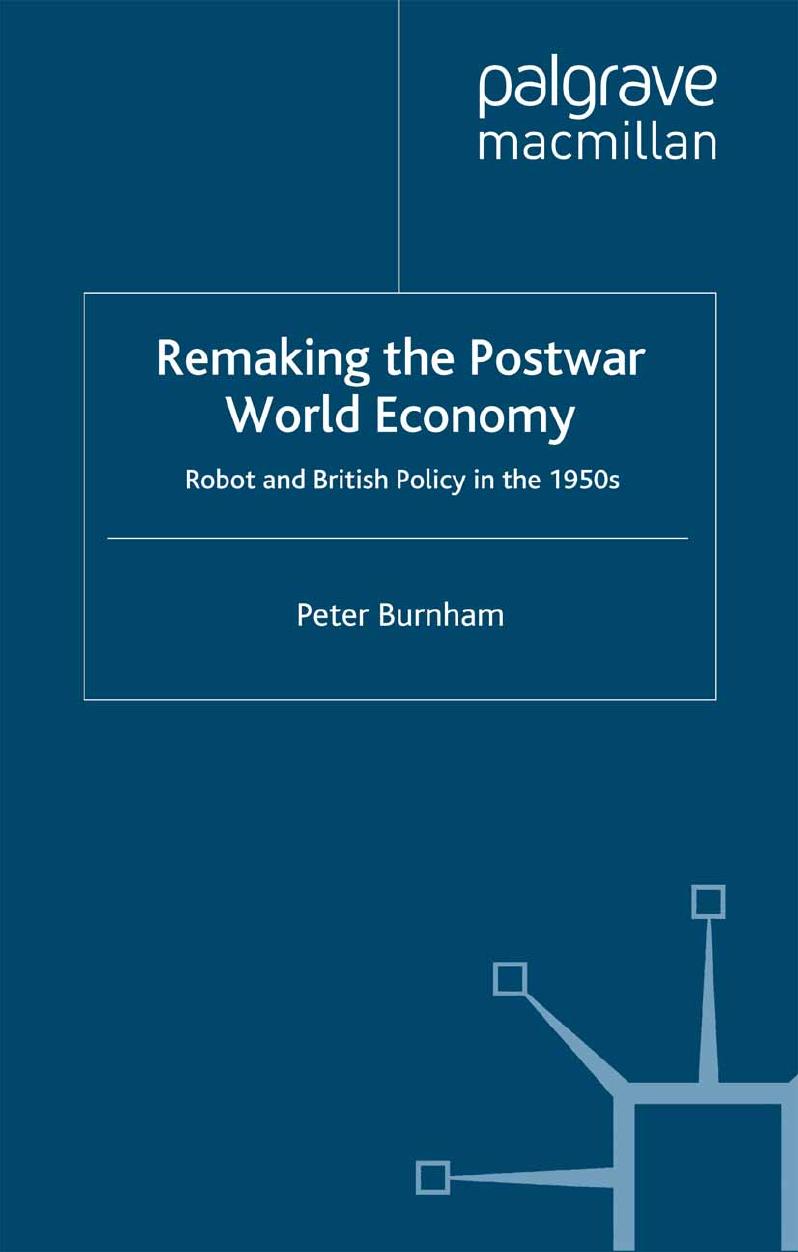 Remaking the Postwar World Economy: Robot and British Policy in the 1950s by Peter Burnham (auth.)