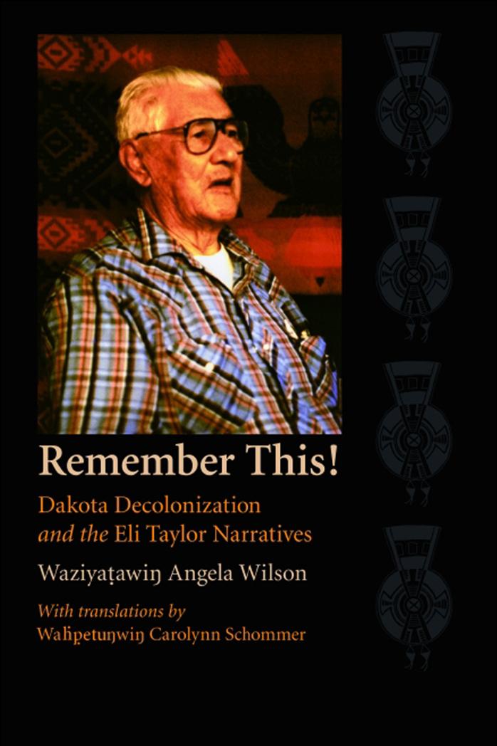 Remember This!: Dakota Decolonization and the Eli Taylor Narratives (Contemporary Indigenous Issues) by Waziyatawin Angela Wilson