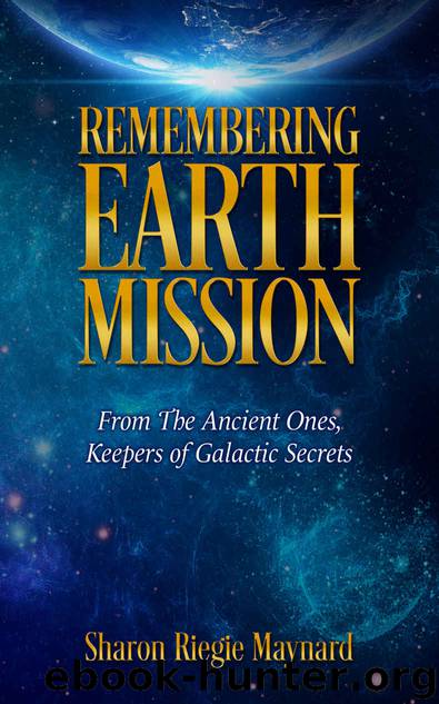 Remembering Earth Mission: From the Ancient Ones, Keepers of Galactic Secrets by Sharon Riegie Maynard