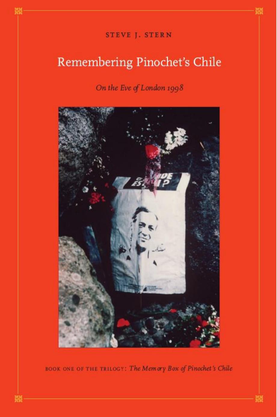Remembering Pinochet’s Chile: On the Eve of London 1998 by Steve J. Stern