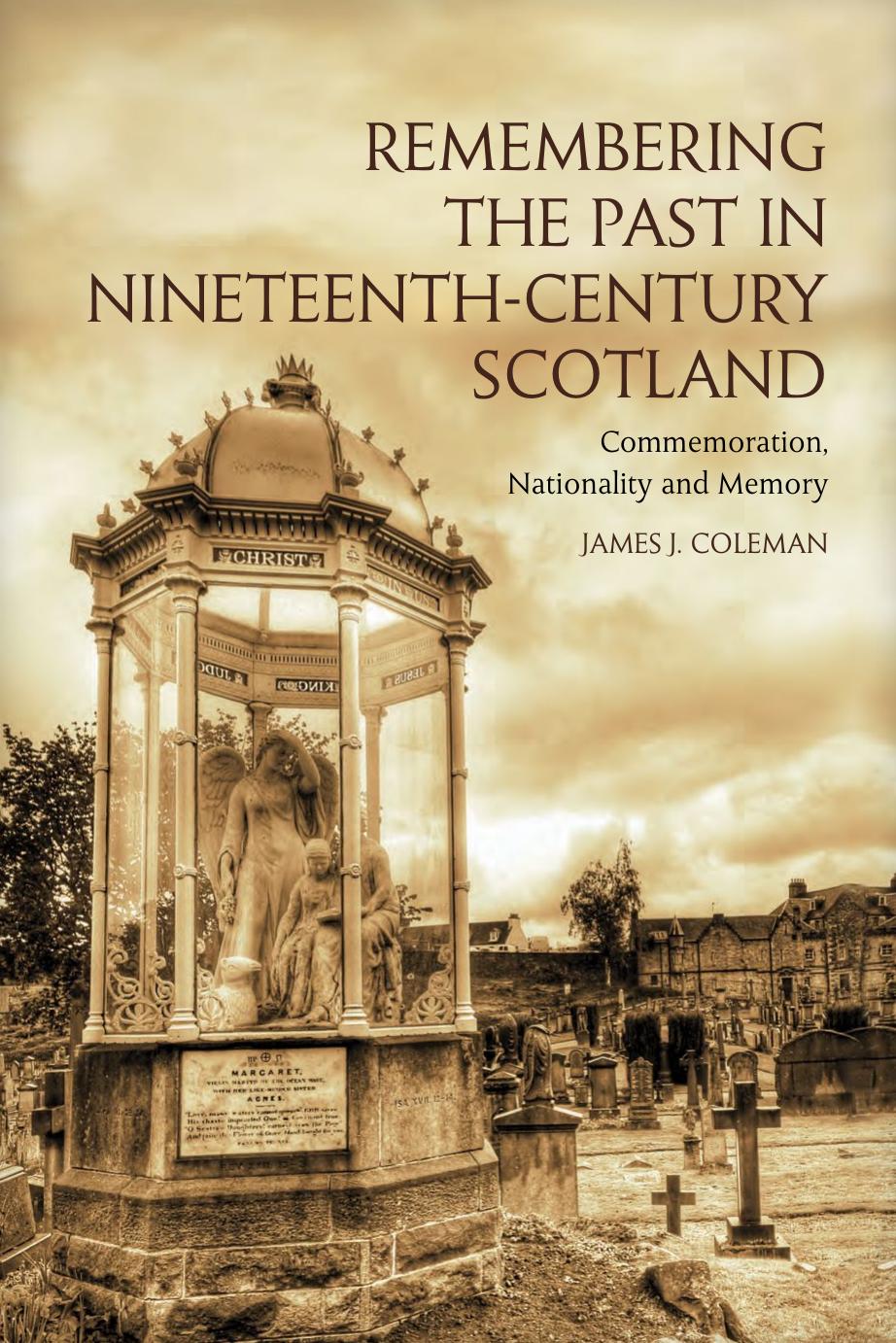 Remembering the Past in Nineteenth-Century Scotland: Commemoration, Nationality, and Memory by James J. Coleman