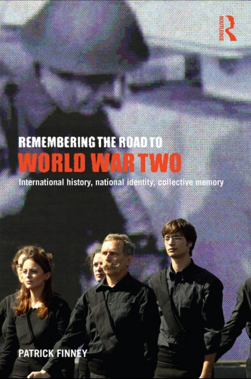 Remembering the Road to World War Two: International History, National Identity, Collective Memory by Patrick Finney