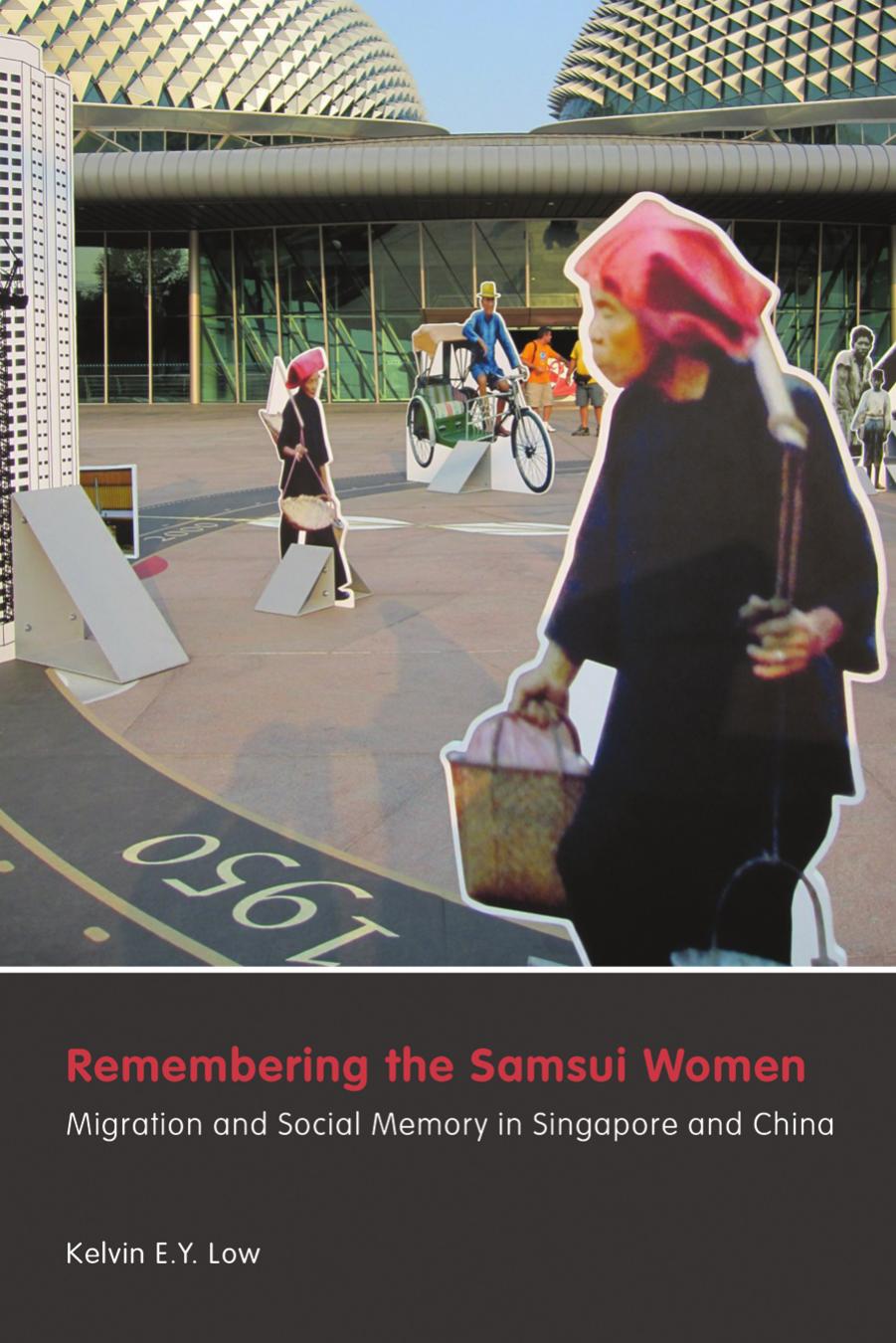 Remembering the Samsui Women: Migration and Social Memory in Singapore and China by Kelvin Low