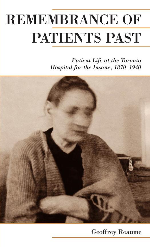 Remembrance of Patients Past: Life at the Toronto Hospital for the Insane, 1870-1940 by Geoffrey Reaume