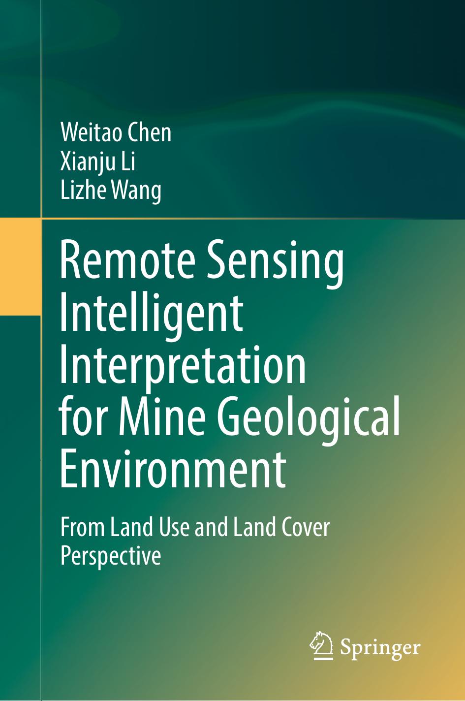 Remote Sensing Intelligent Interpretation for Mine Geological Environment: From Land Use and Land Cover Perspective by Weitao Chen Xianju Li Lizhe Wang