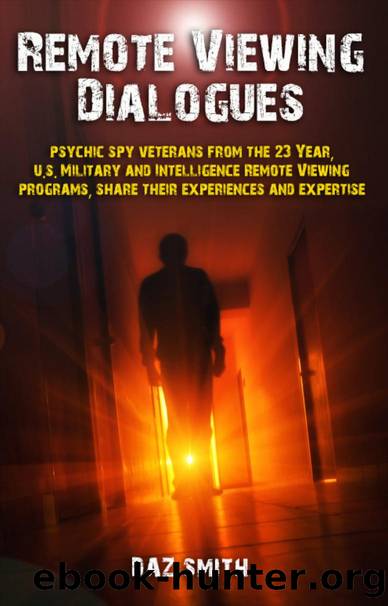Remote Viewing Dialogues: Psychic spy veterans from the 23 Year, U.S. Military and Intelligence Remote Viewing programs, share their experiences and expertise by Daz Smith