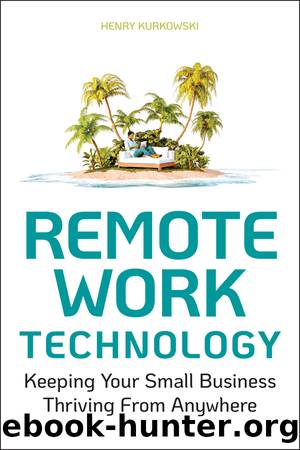 Remote Work Technology: Keeping Your Small Business Thriving From Anywhere by Henry Kurkowski