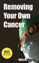 Removing Your Own Cancer - How to Use Herbs to Extract Skin Cancers, Warts, Moles, Skin Tags and More! by Julia M. Busch