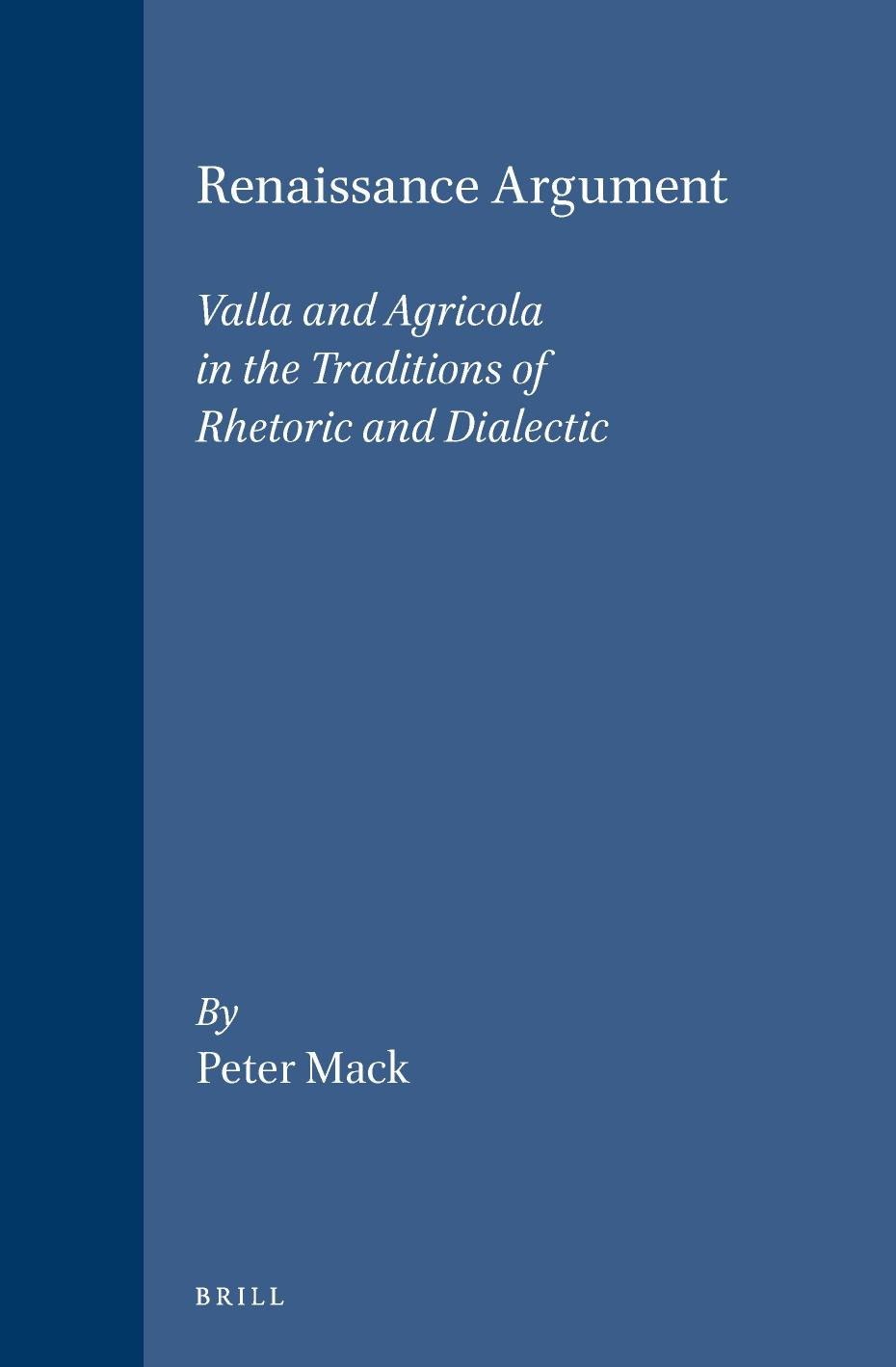 Renaissance Argument: Valla and Agricola in the Traditions of Rhetoric and Dialectic by Peter Mack