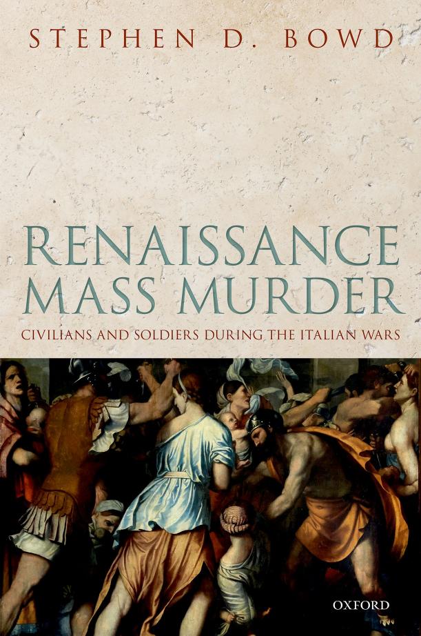 Renaissance Mass Murder: Civilians and Soldiers During the Italian Wars by Stephen D. Bowd