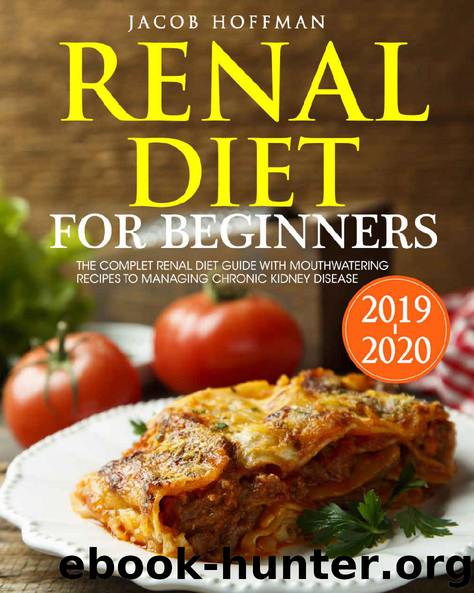 Renal Diet for Beginners 2019: The Complete Renal Diet Guide with Mouthwatering Recipes to Managing Chronic Kidney Disease by Jacob Hoffman